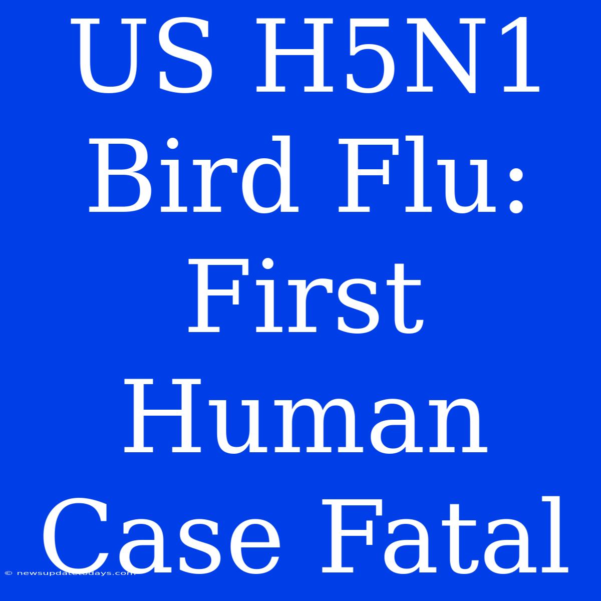 US H5N1 Bird Flu: First Human Case Fatal