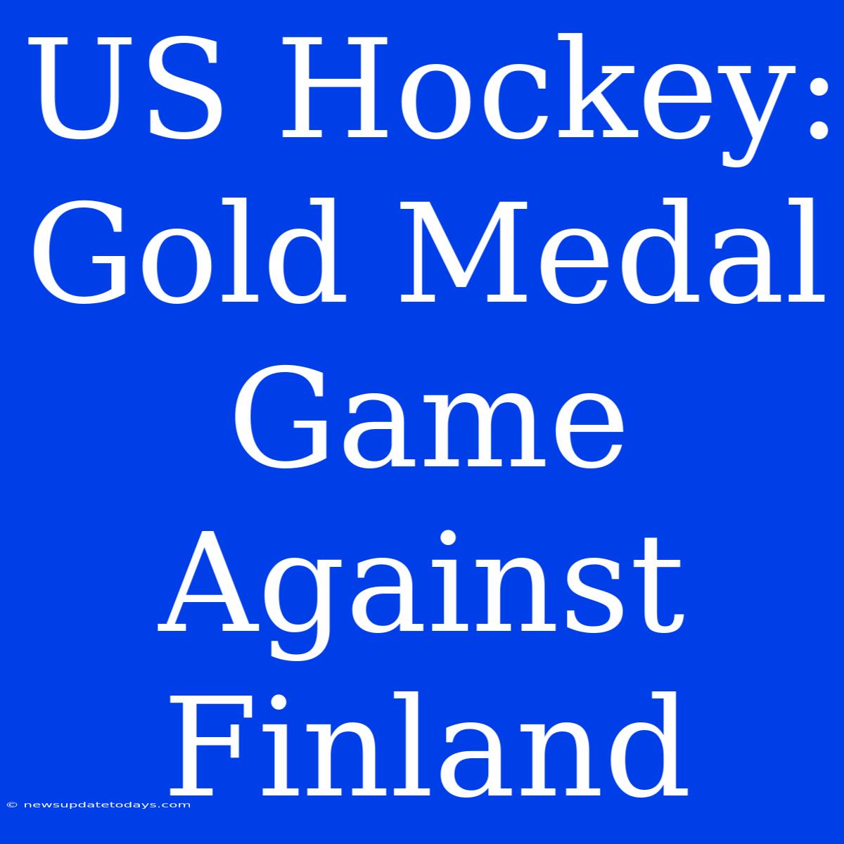 US Hockey: Gold Medal Game Against Finland