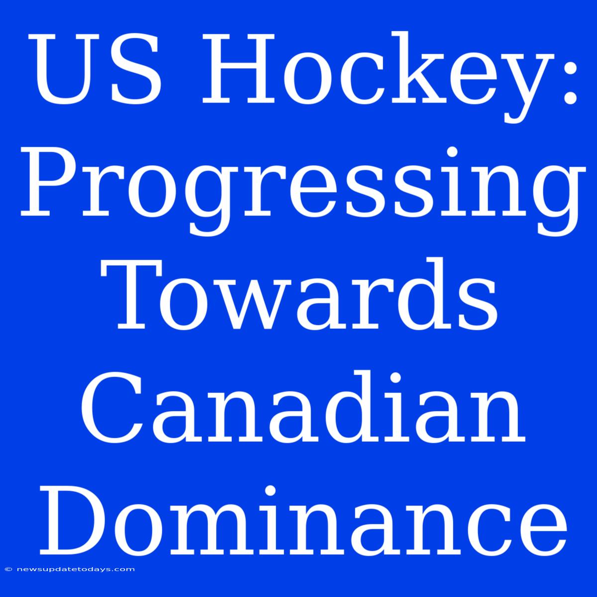 US Hockey: Progressing Towards Canadian Dominance