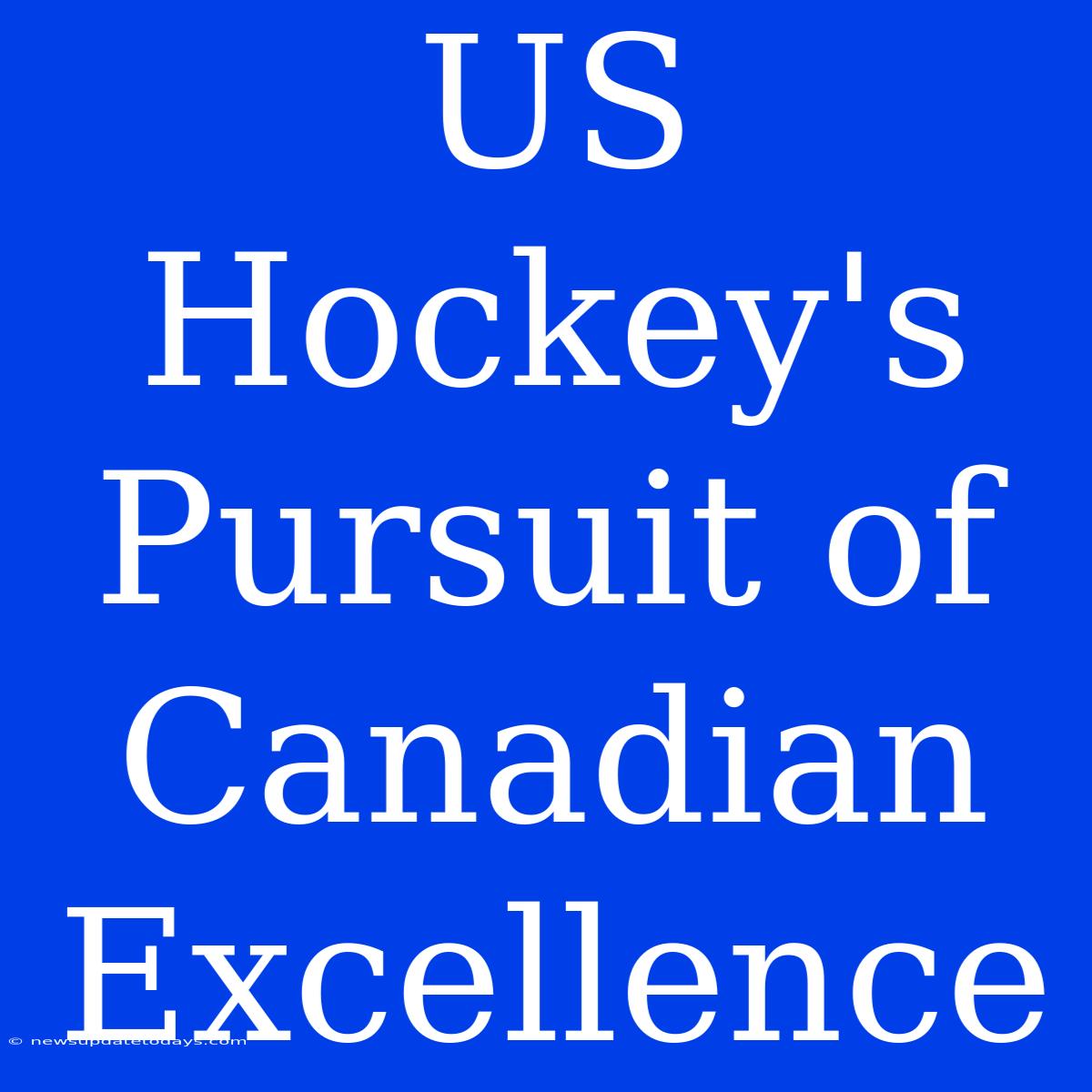 US Hockey's Pursuit Of Canadian Excellence