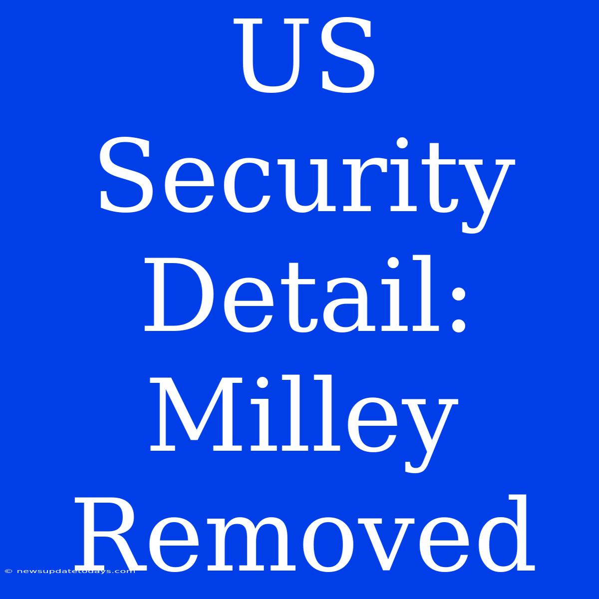 US Security Detail: Milley Removed