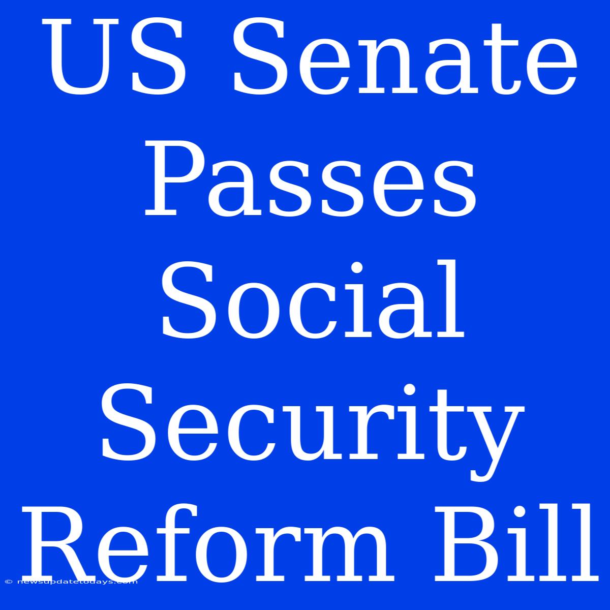 US Senate Passes Social Security Reform Bill