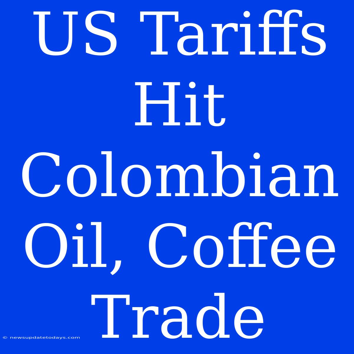 US Tariffs Hit Colombian Oil, Coffee Trade