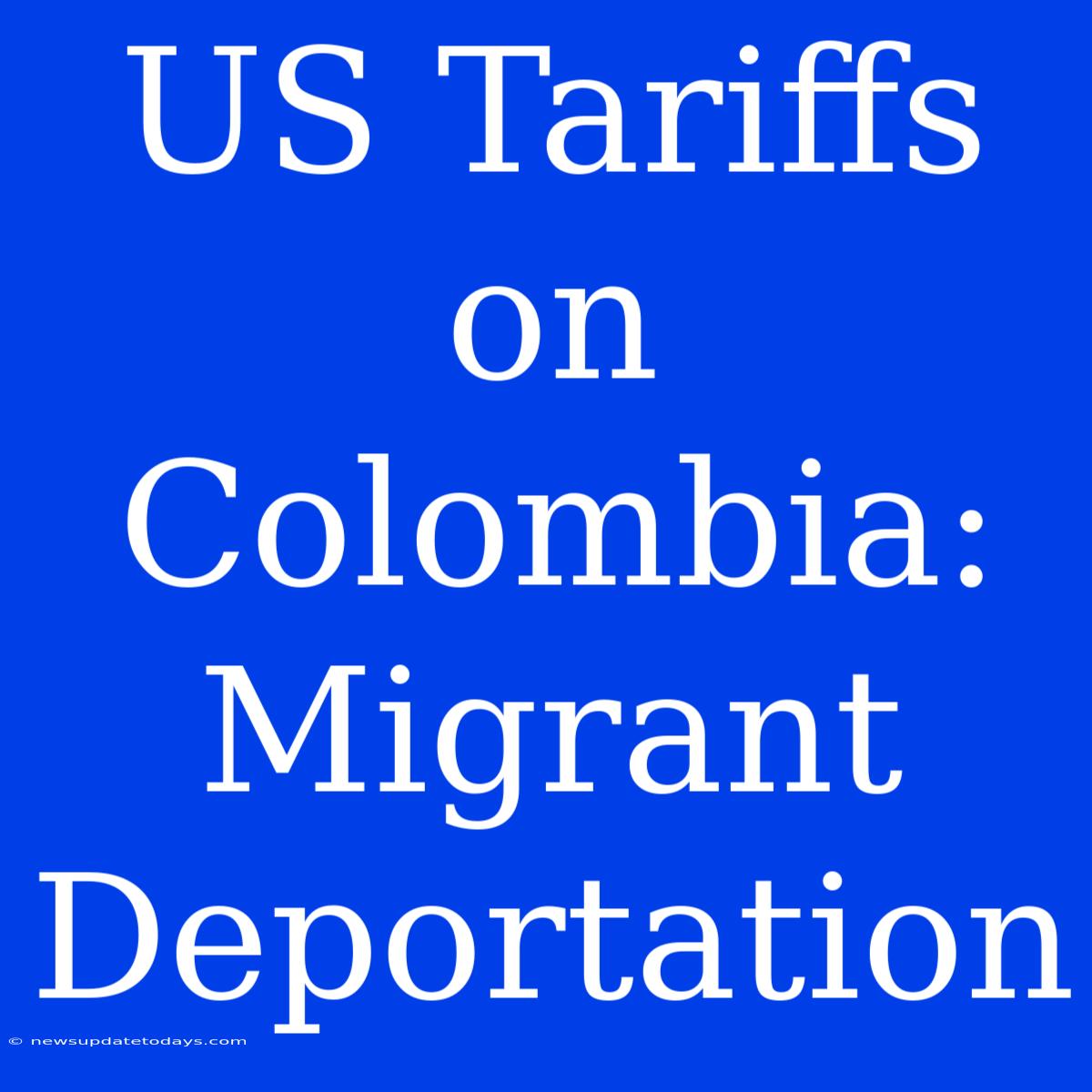 US Tariffs On Colombia: Migrant Deportation