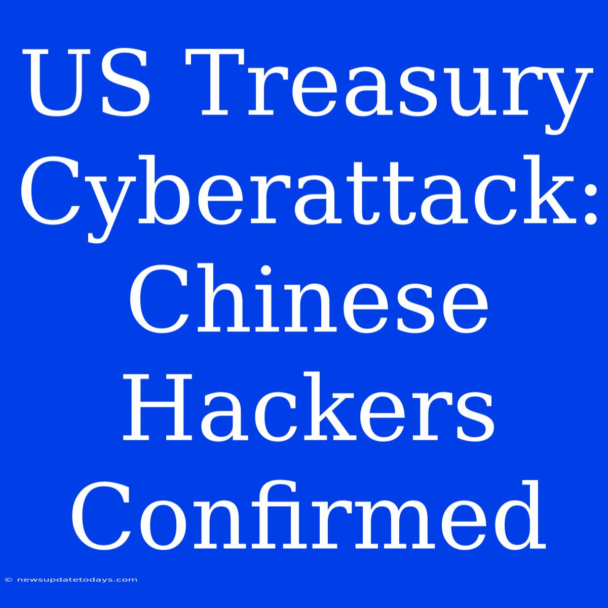 US Treasury Cyberattack: Chinese Hackers Confirmed