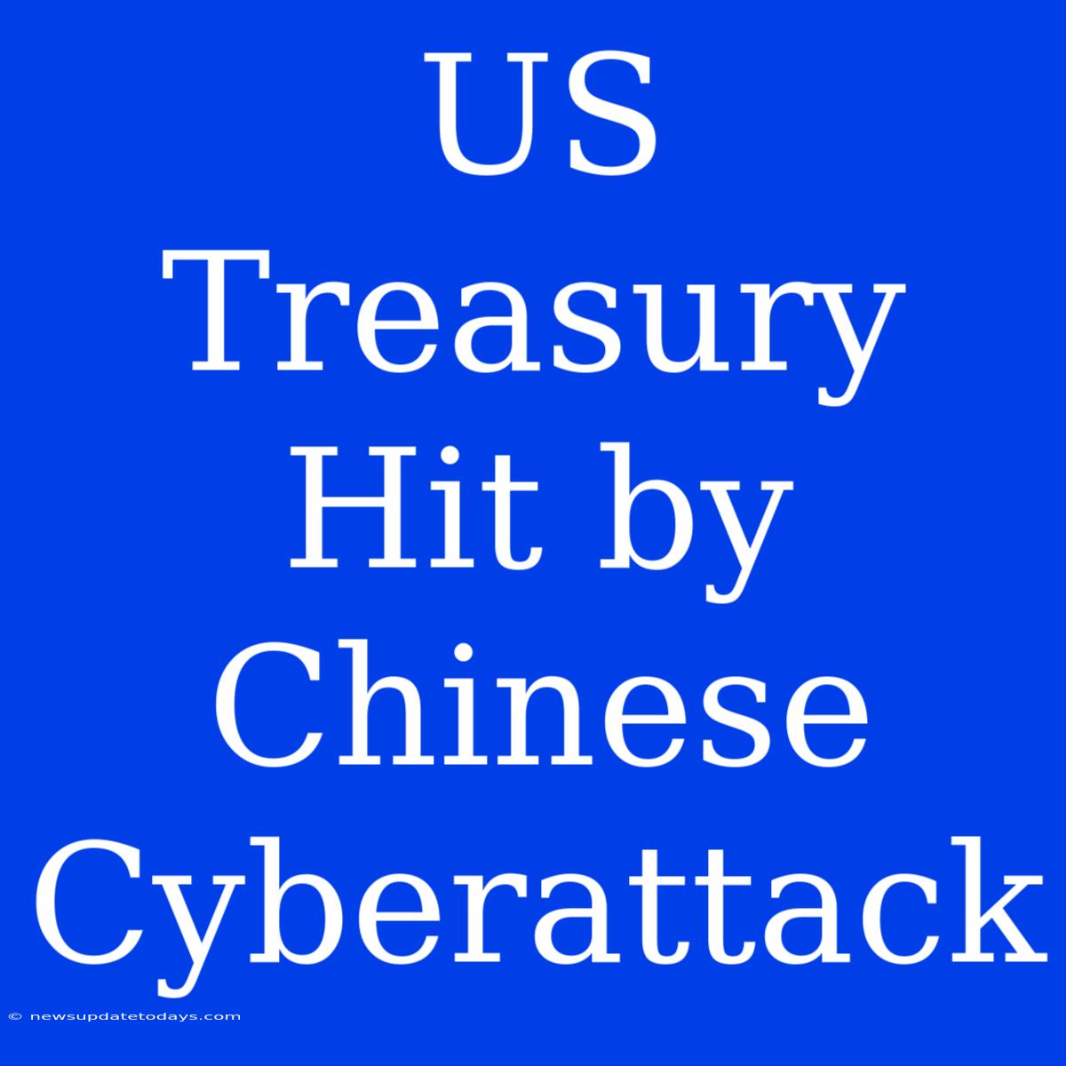 US Treasury Hit By Chinese Cyberattack