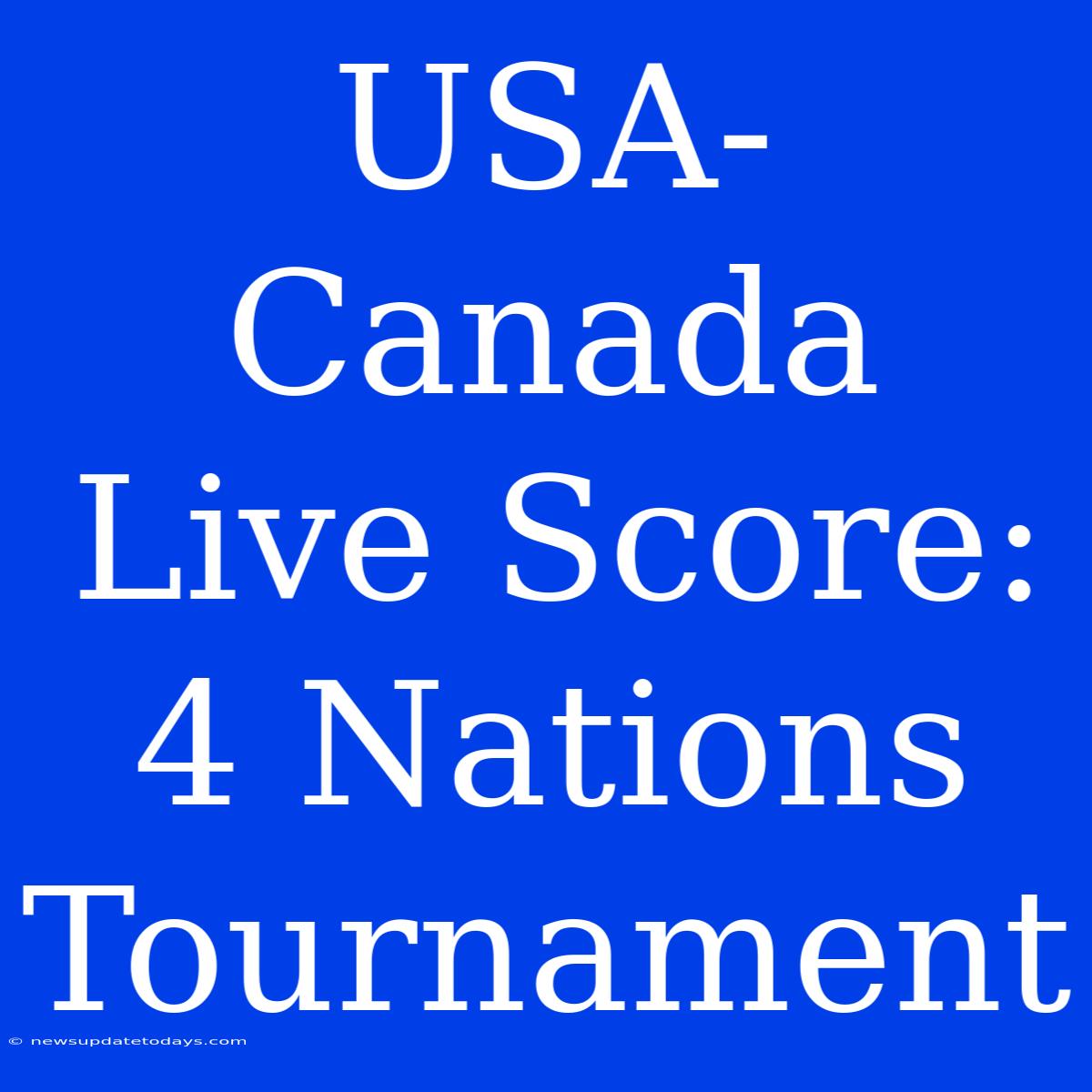 USA-Canada Live Score: 4 Nations Tournament