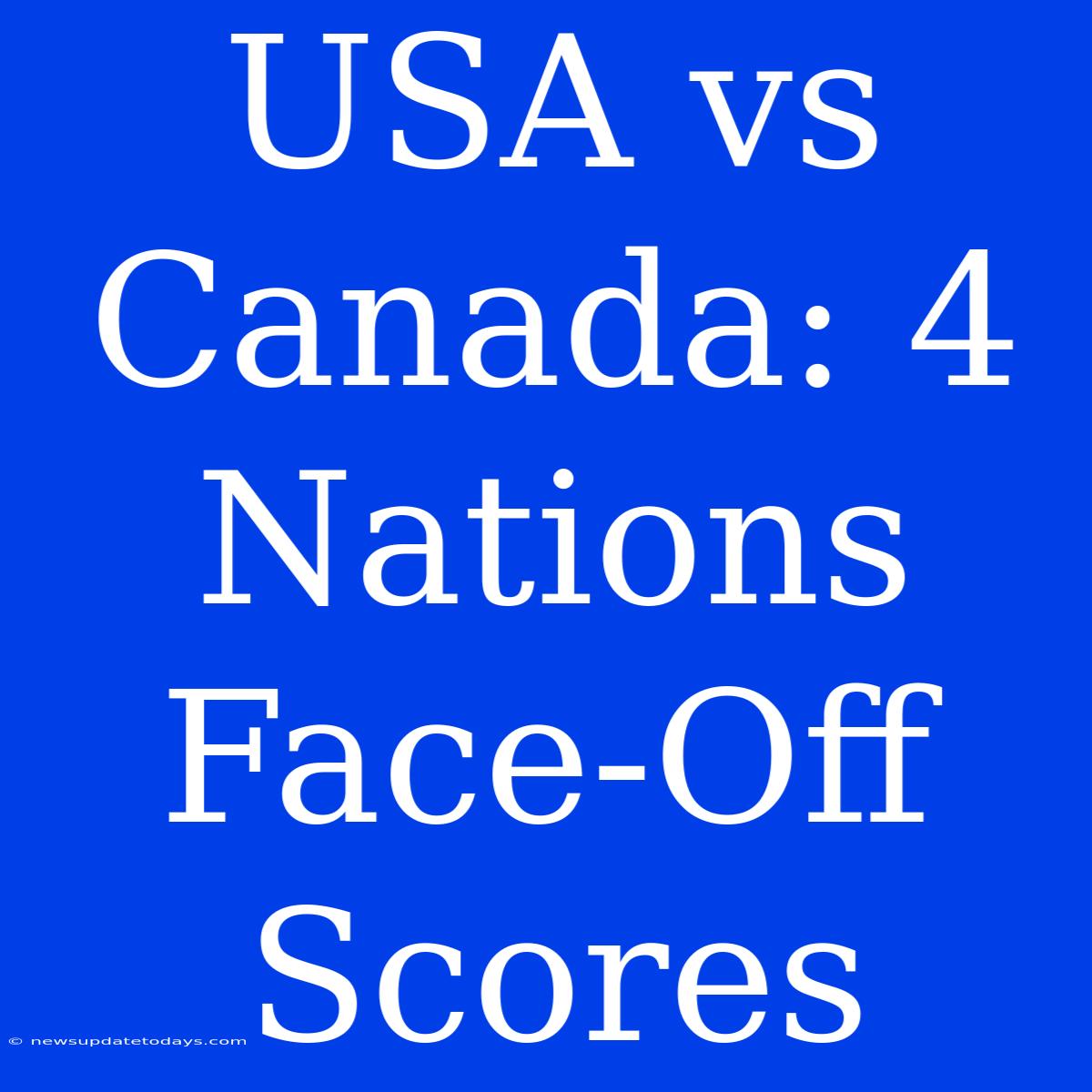 USA Vs Canada: 4 Nations Face-Off Scores