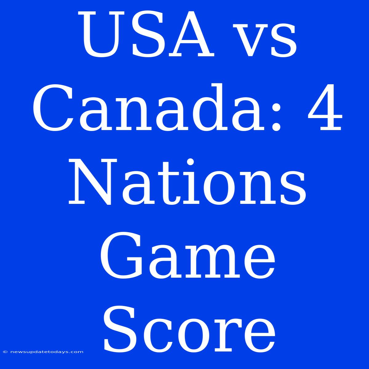 USA Vs Canada: 4 Nations Game Score