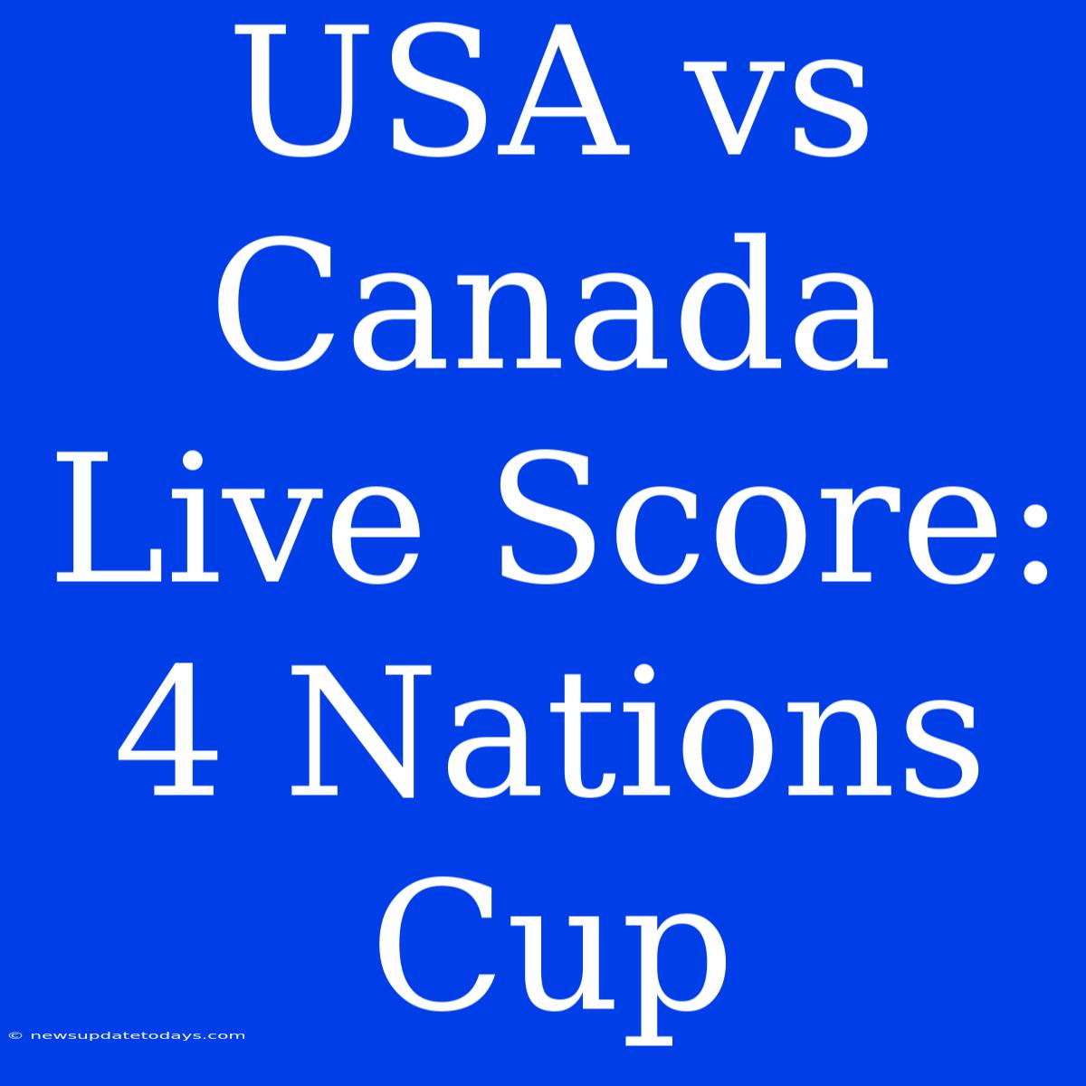 USA Vs Canada Live Score: 4 Nations Cup