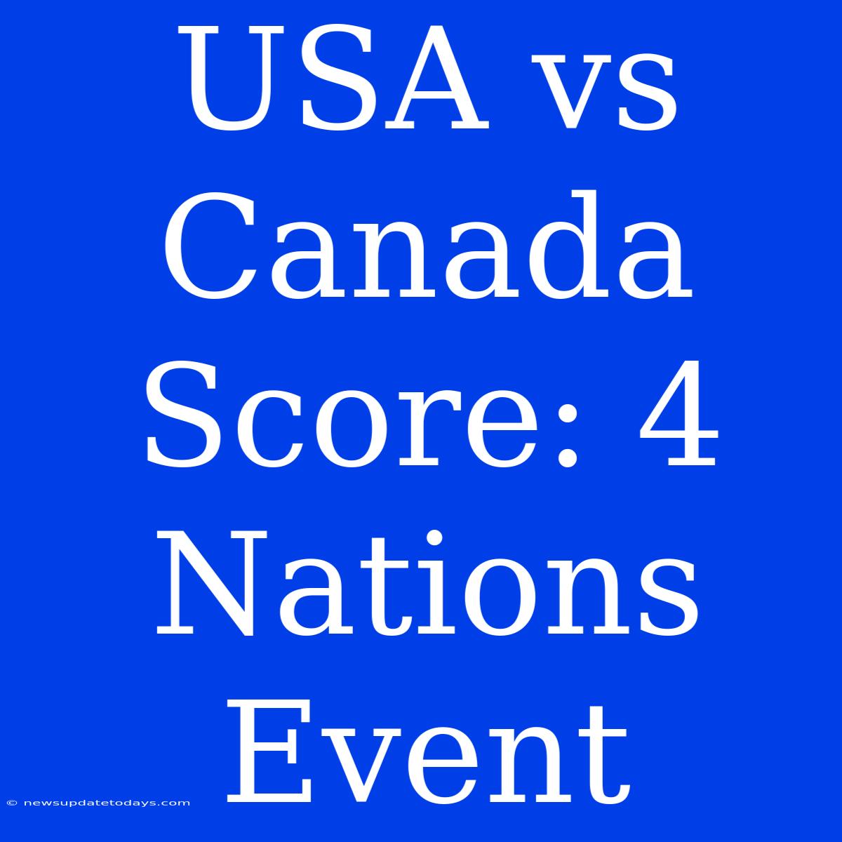 USA Vs Canada Score: 4 Nations Event