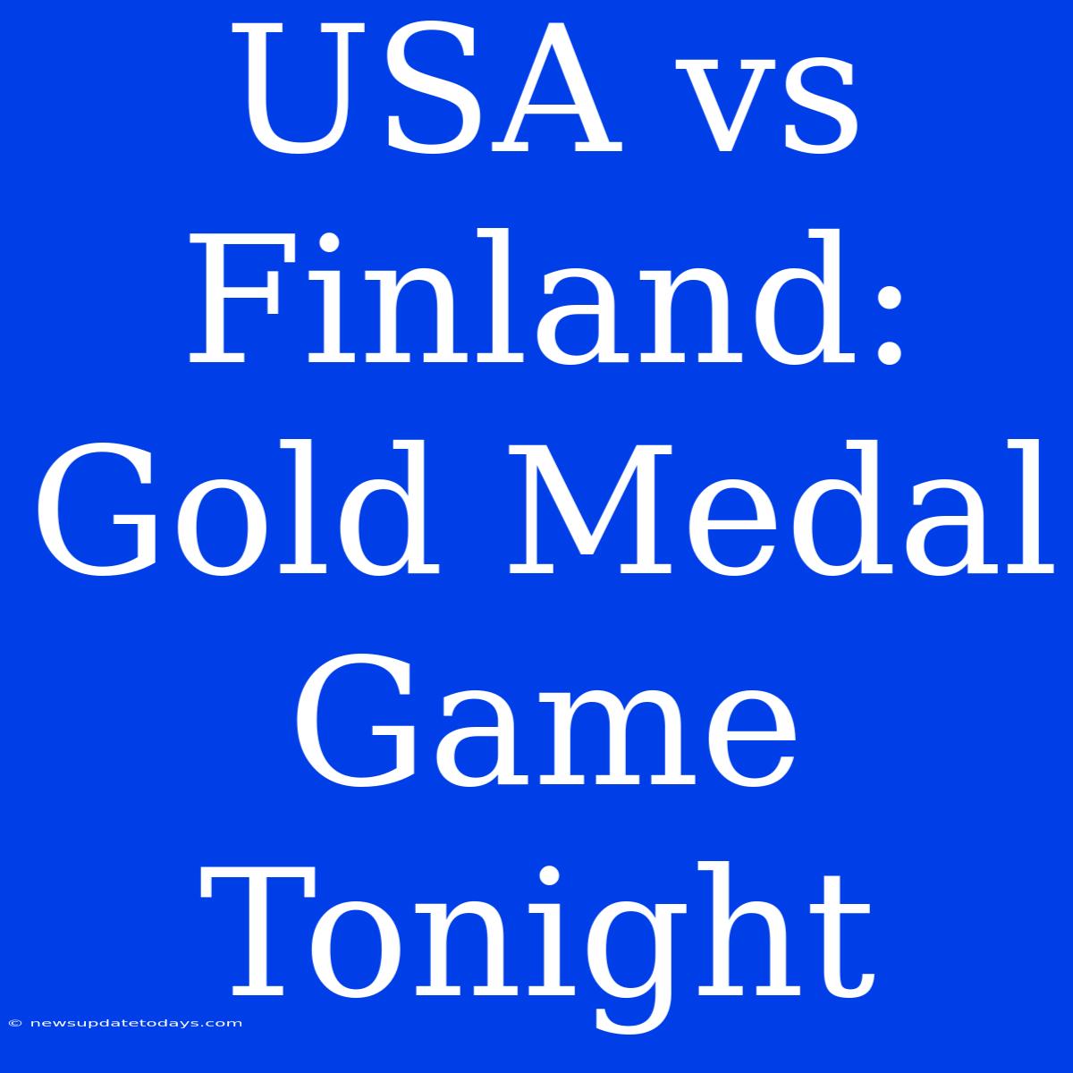 USA Vs Finland: Gold Medal Game Tonight