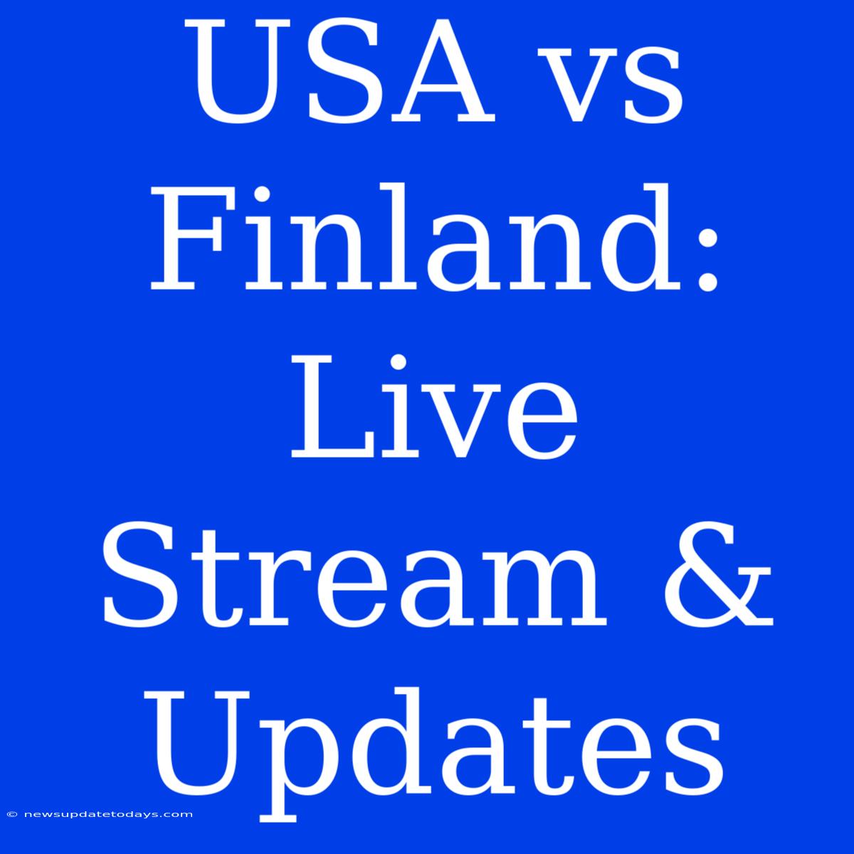 USA Vs Finland: Live Stream & Updates