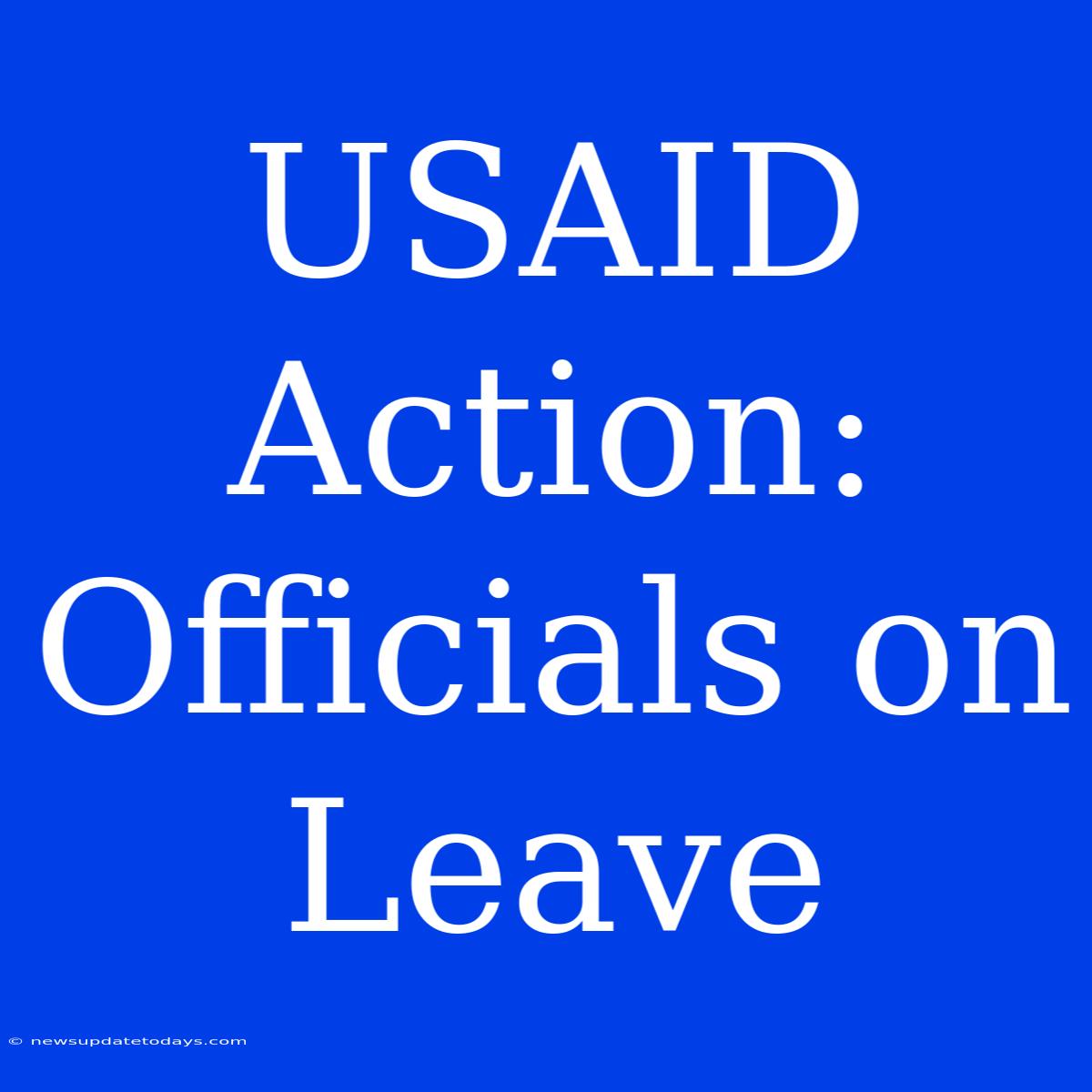 USAID Action: Officials On Leave