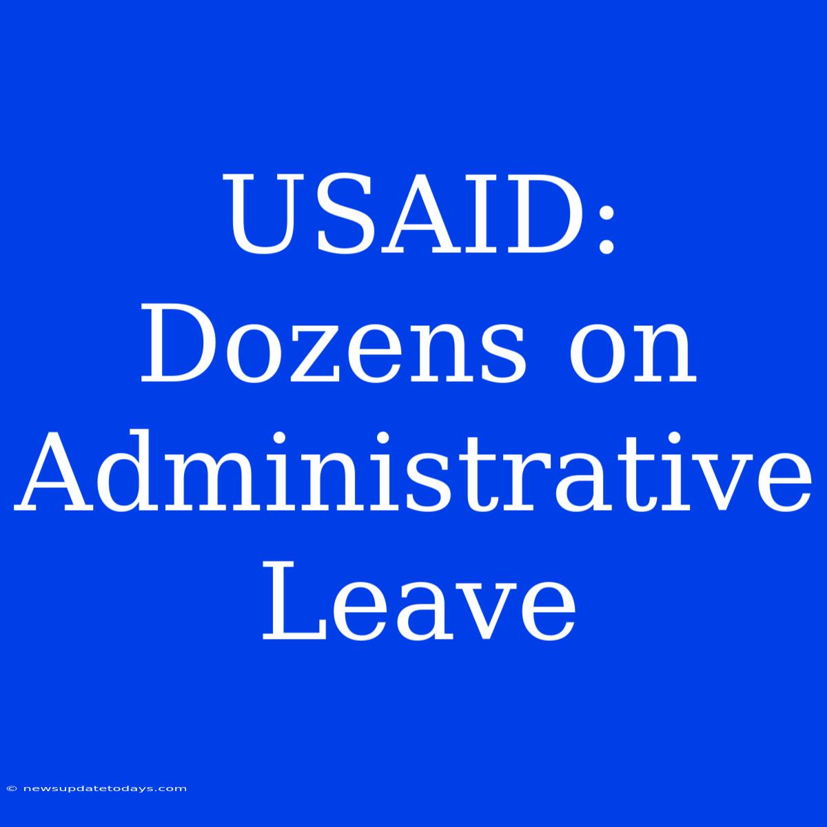 USAID: Dozens On Administrative Leave