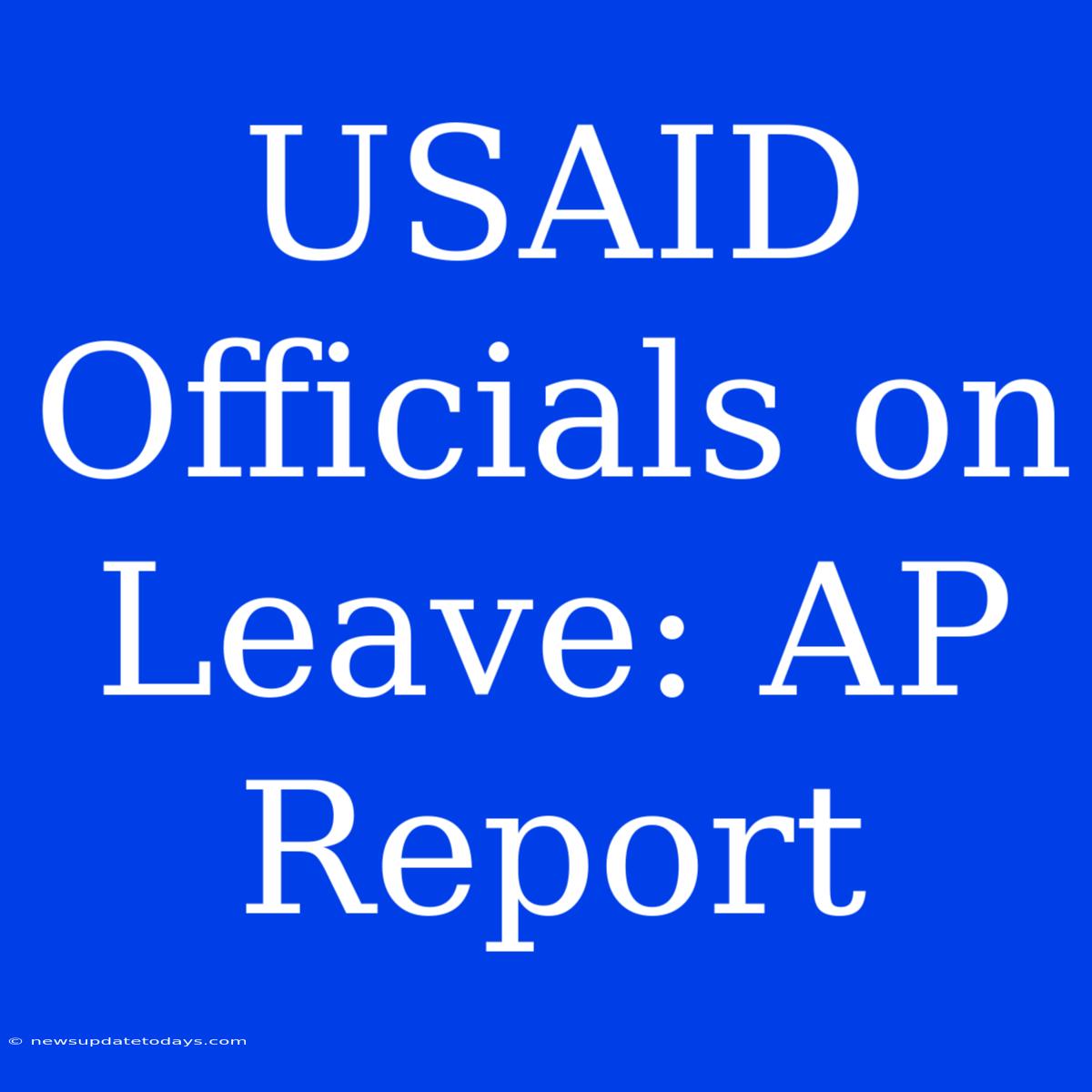 USAID Officials On Leave: AP Report