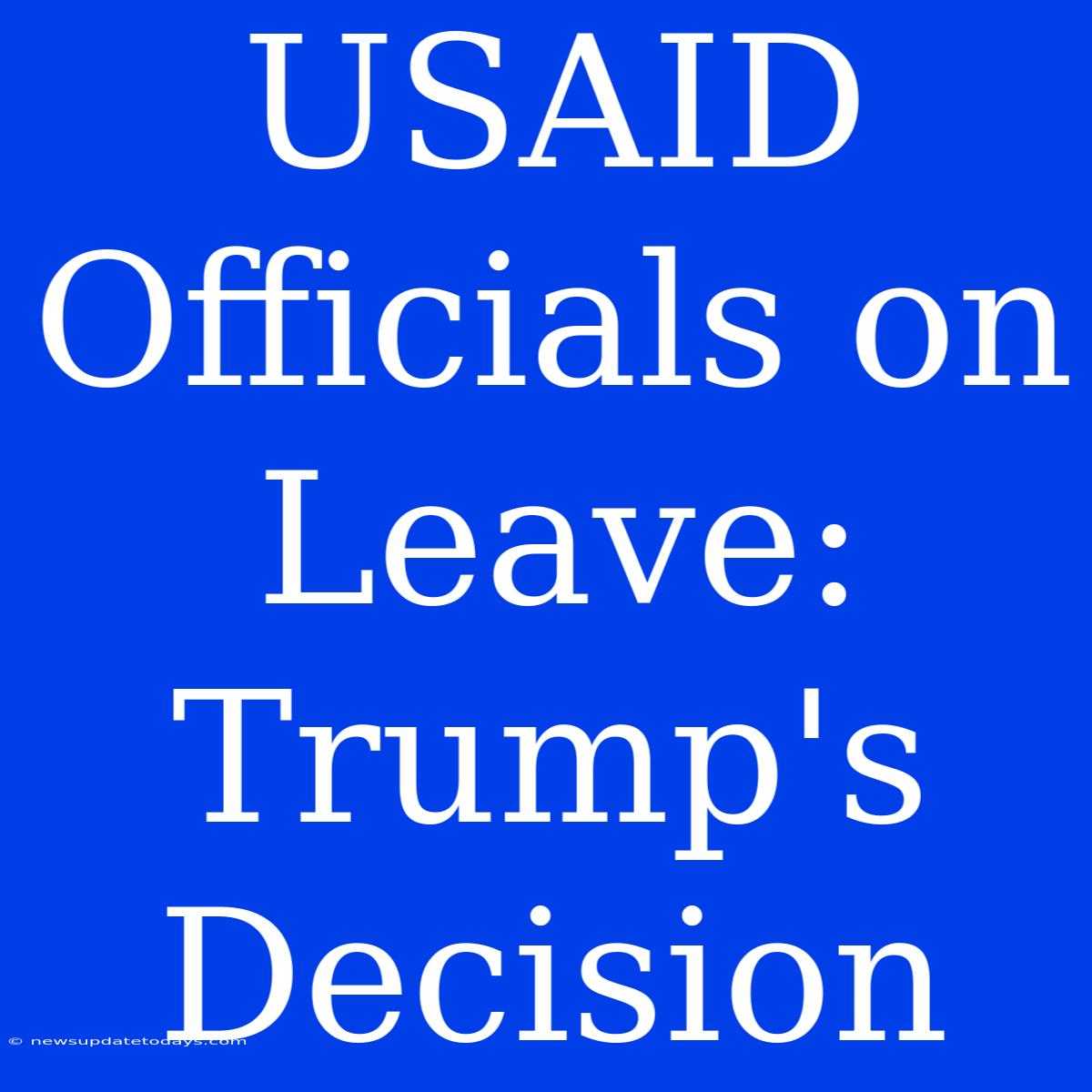 USAID Officials On Leave: Trump's Decision