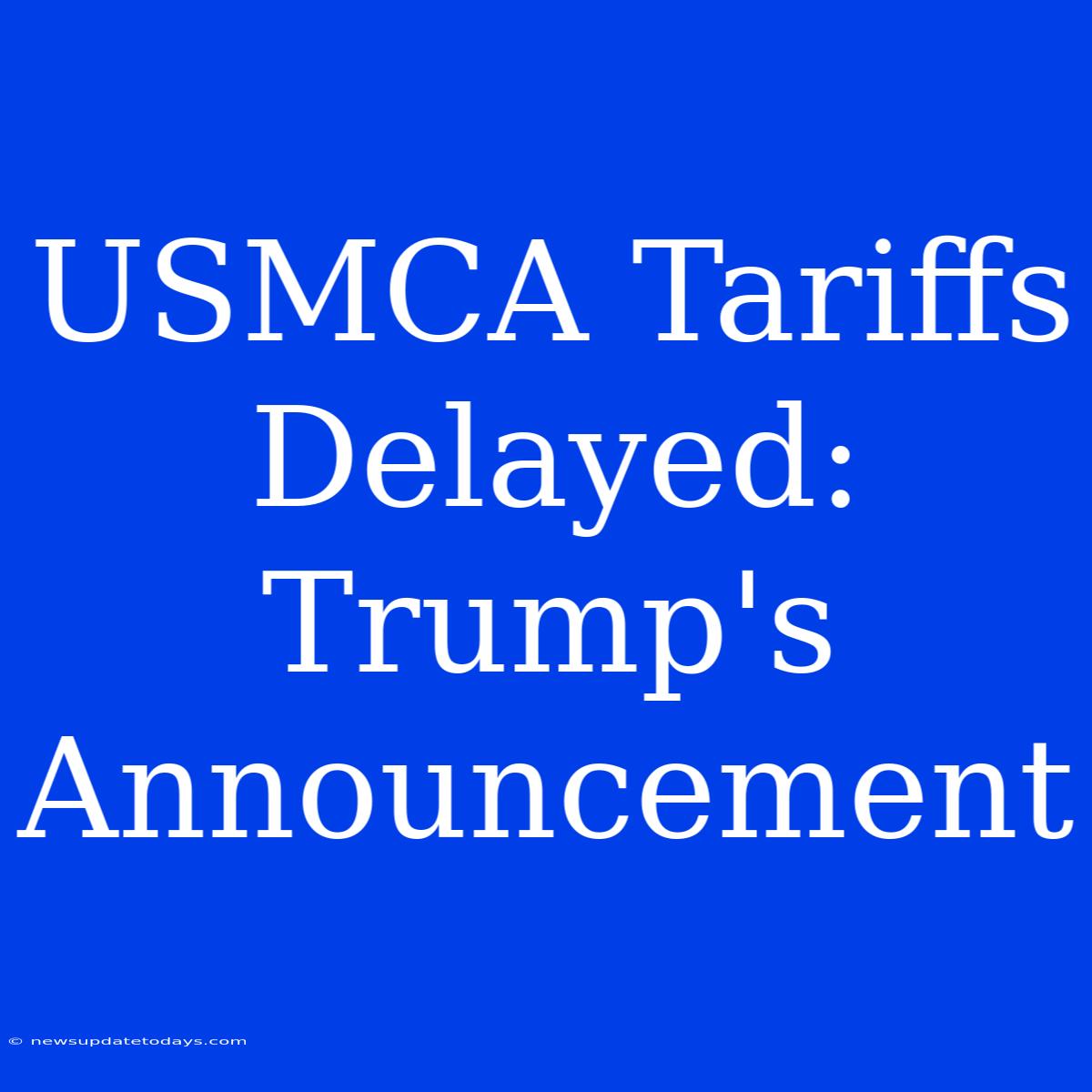 USMCA Tariffs Delayed: Trump's Announcement