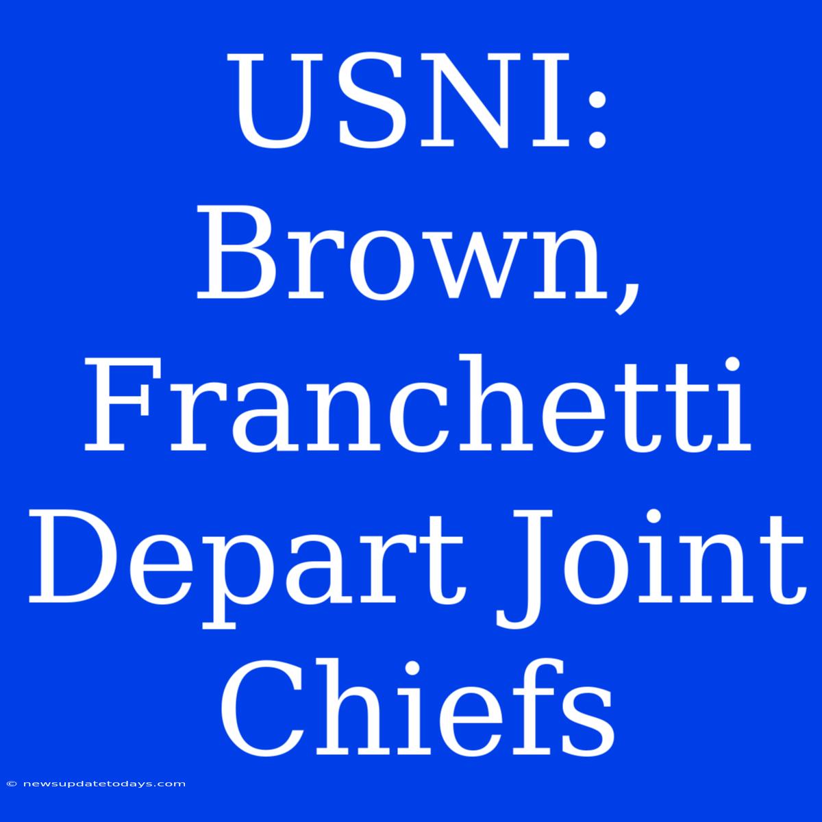 USNI: Brown, Franchetti Depart Joint Chiefs