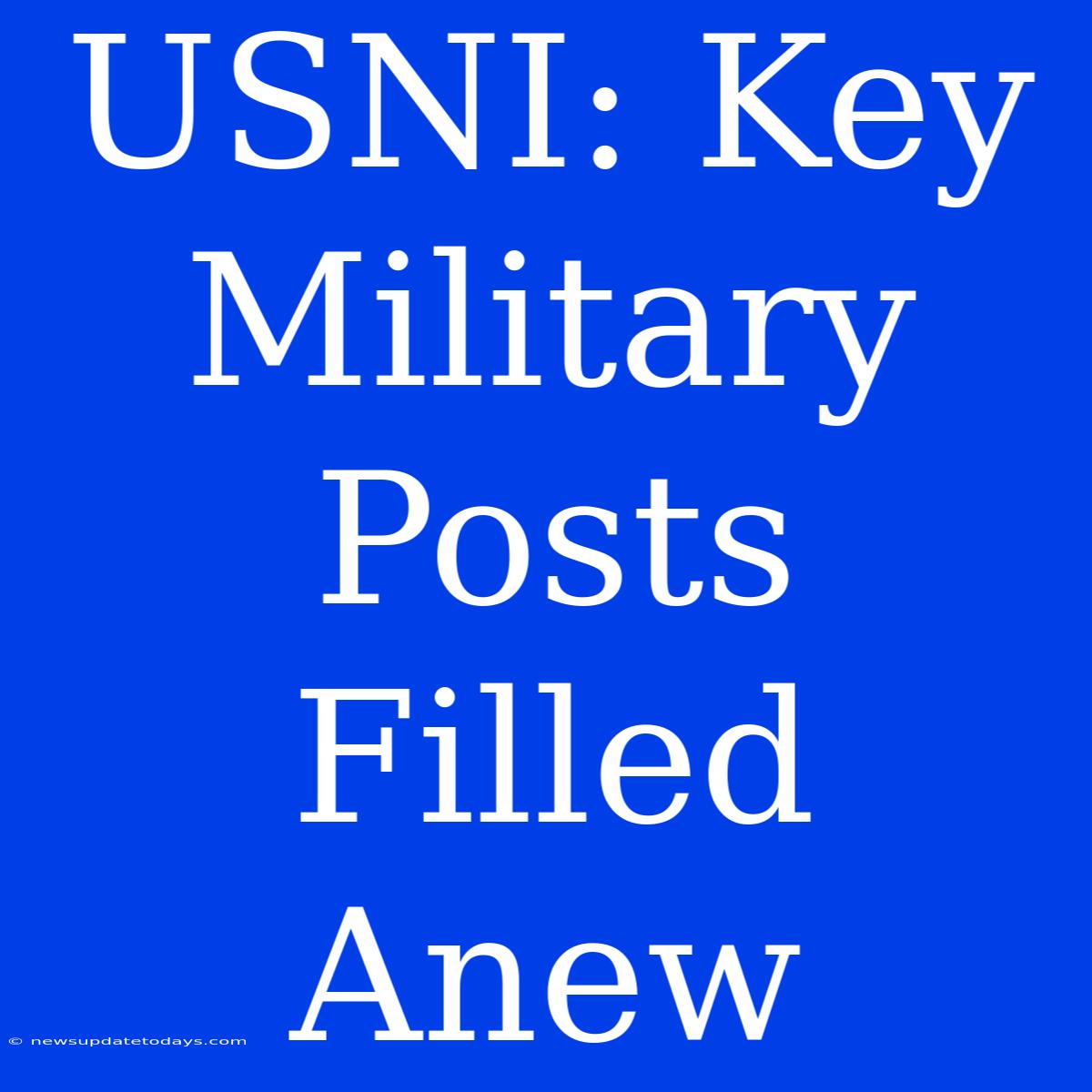 USNI: Key Military Posts Filled Anew