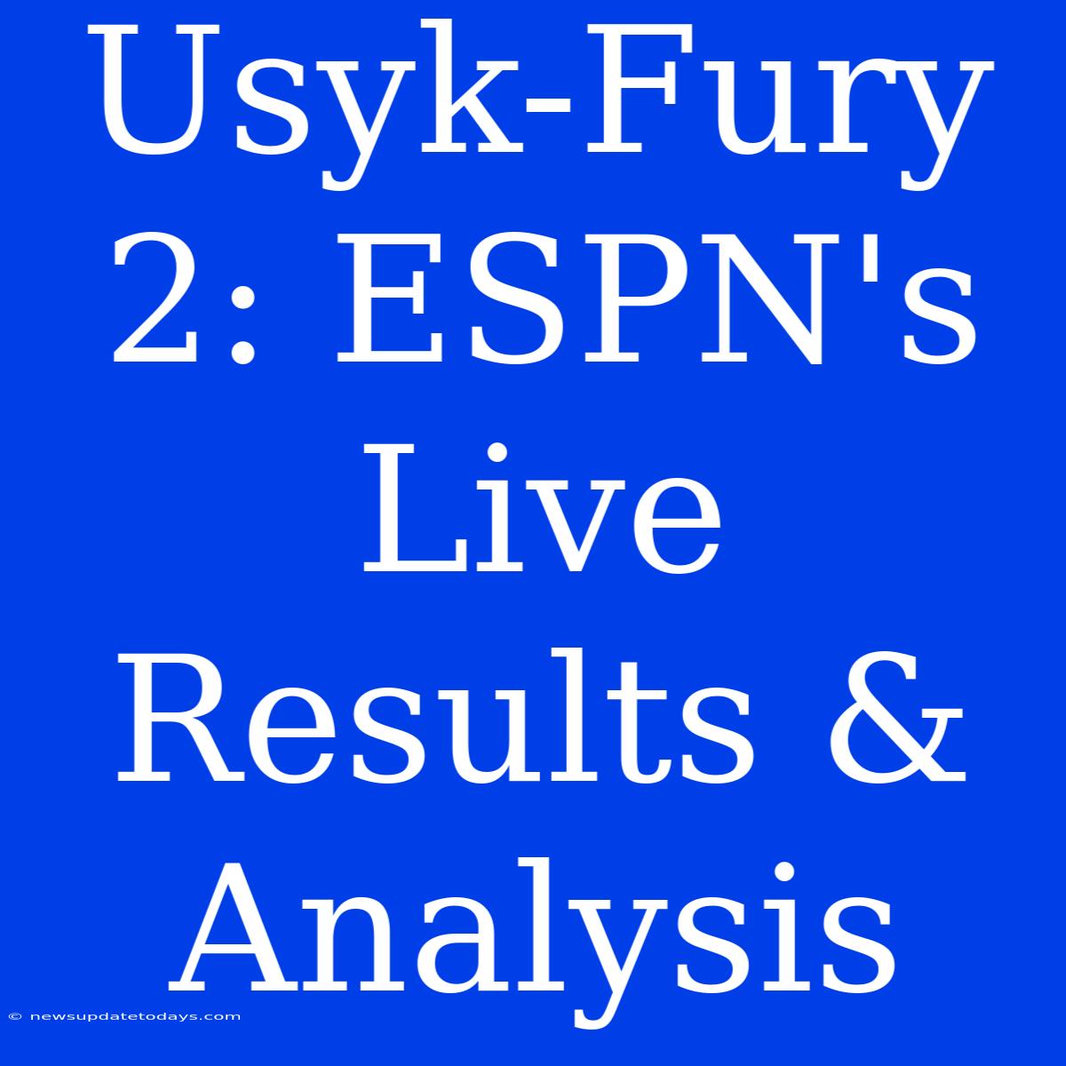 Usyk-Fury 2: ESPN's Live Results & Analysis