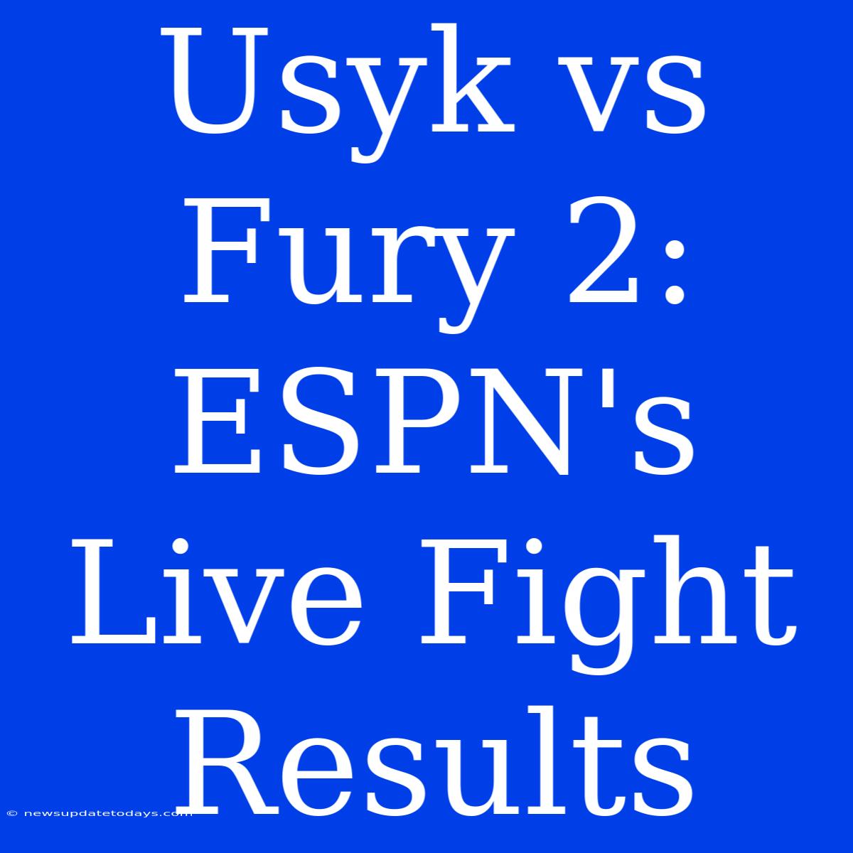 Usyk Vs Fury 2: ESPN's Live Fight Results