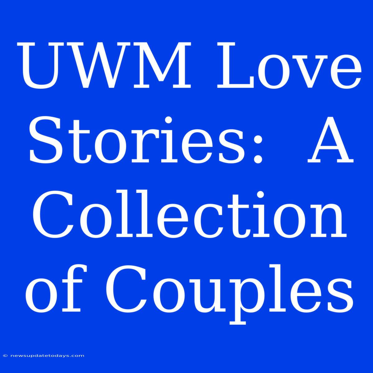 UWM Love Stories:  A Collection Of Couples