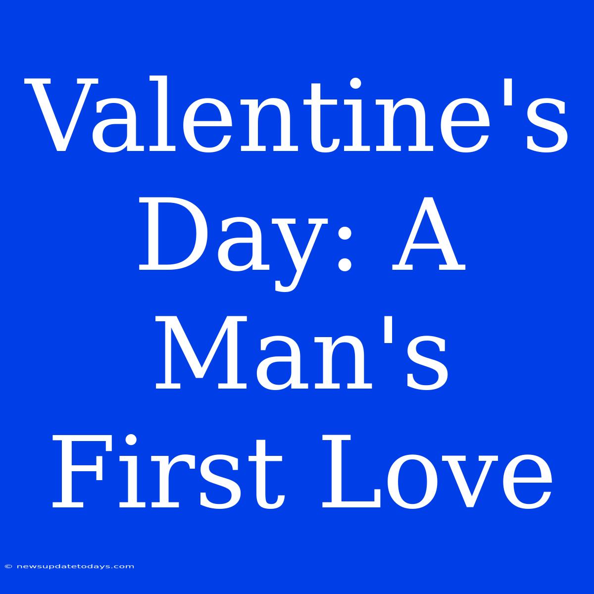 Valentine's Day: A Man's First Love