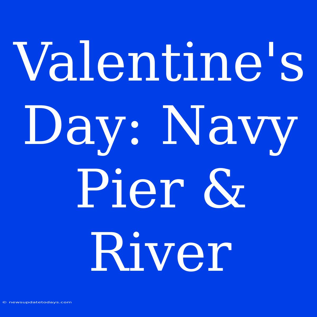 Valentine's Day: Navy Pier & River