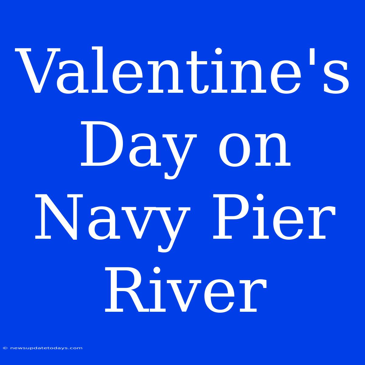 Valentine's Day On Navy Pier River