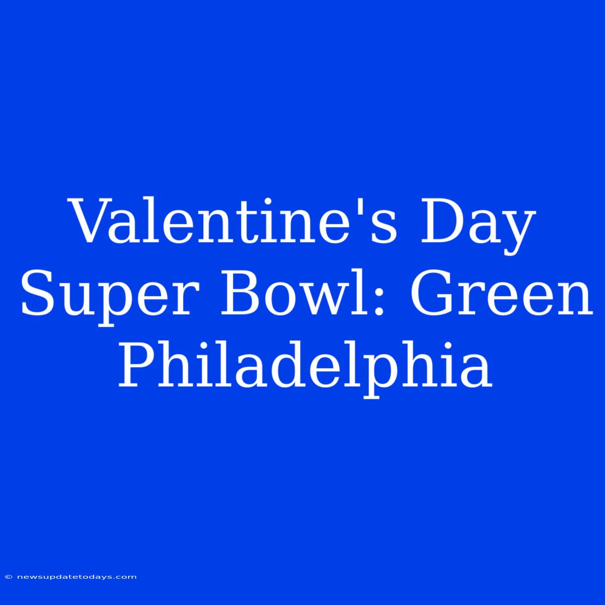 Valentine's Day Super Bowl: Green Philadelphia