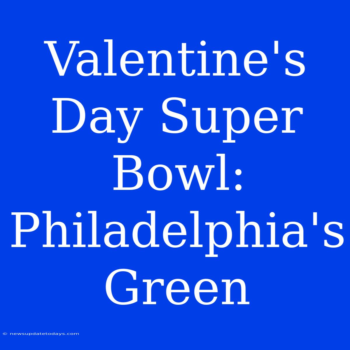 Valentine's Day Super Bowl: Philadelphia's Green