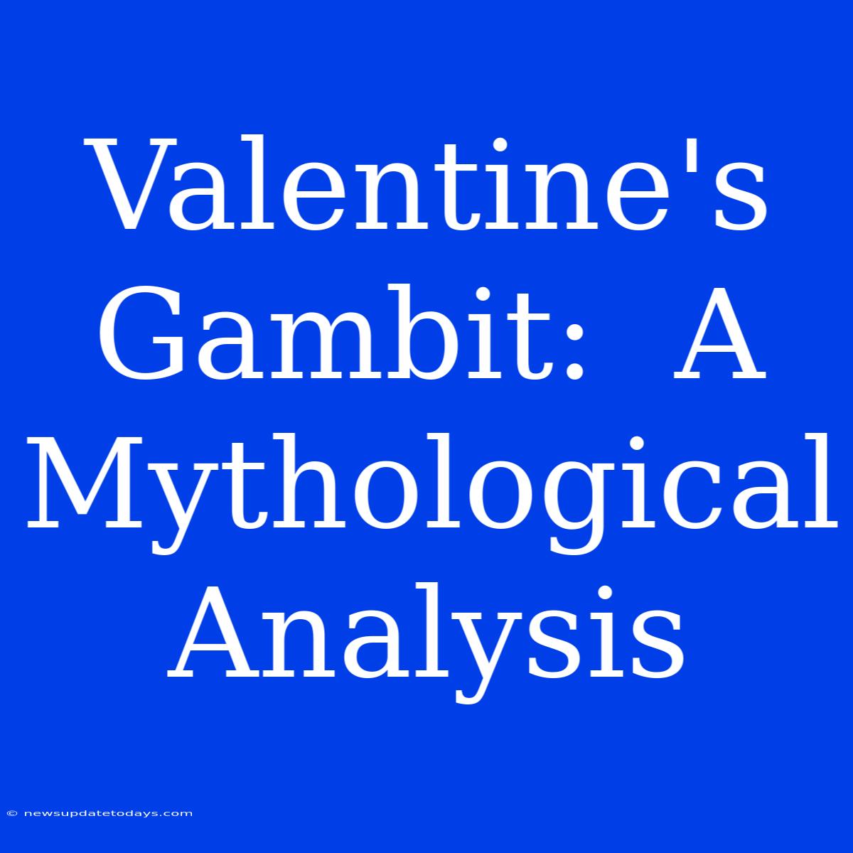 Valentine's Gambit:  A Mythological Analysis