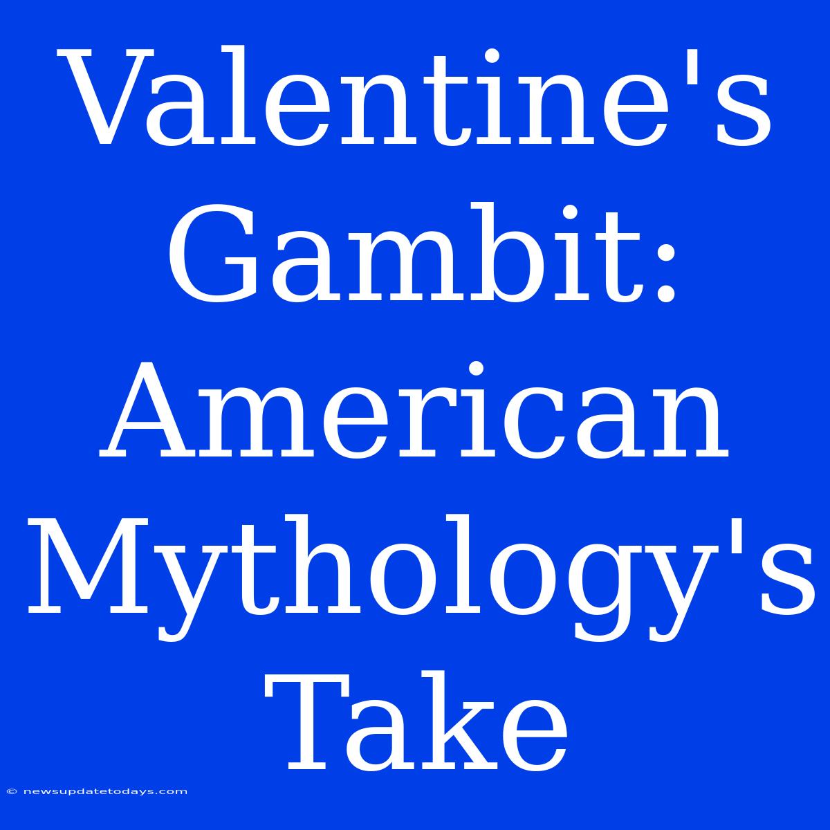 Valentine's Gambit: American Mythology's Take