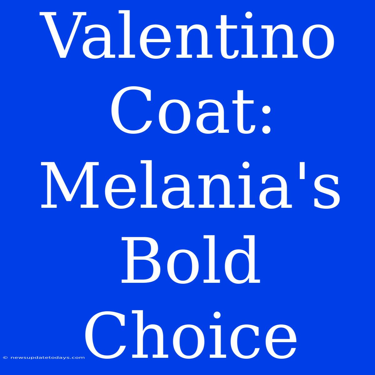 Valentino Coat: Melania's Bold Choice