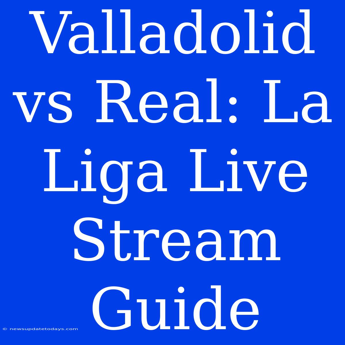 Valladolid Vs Real: La Liga Live Stream Guide