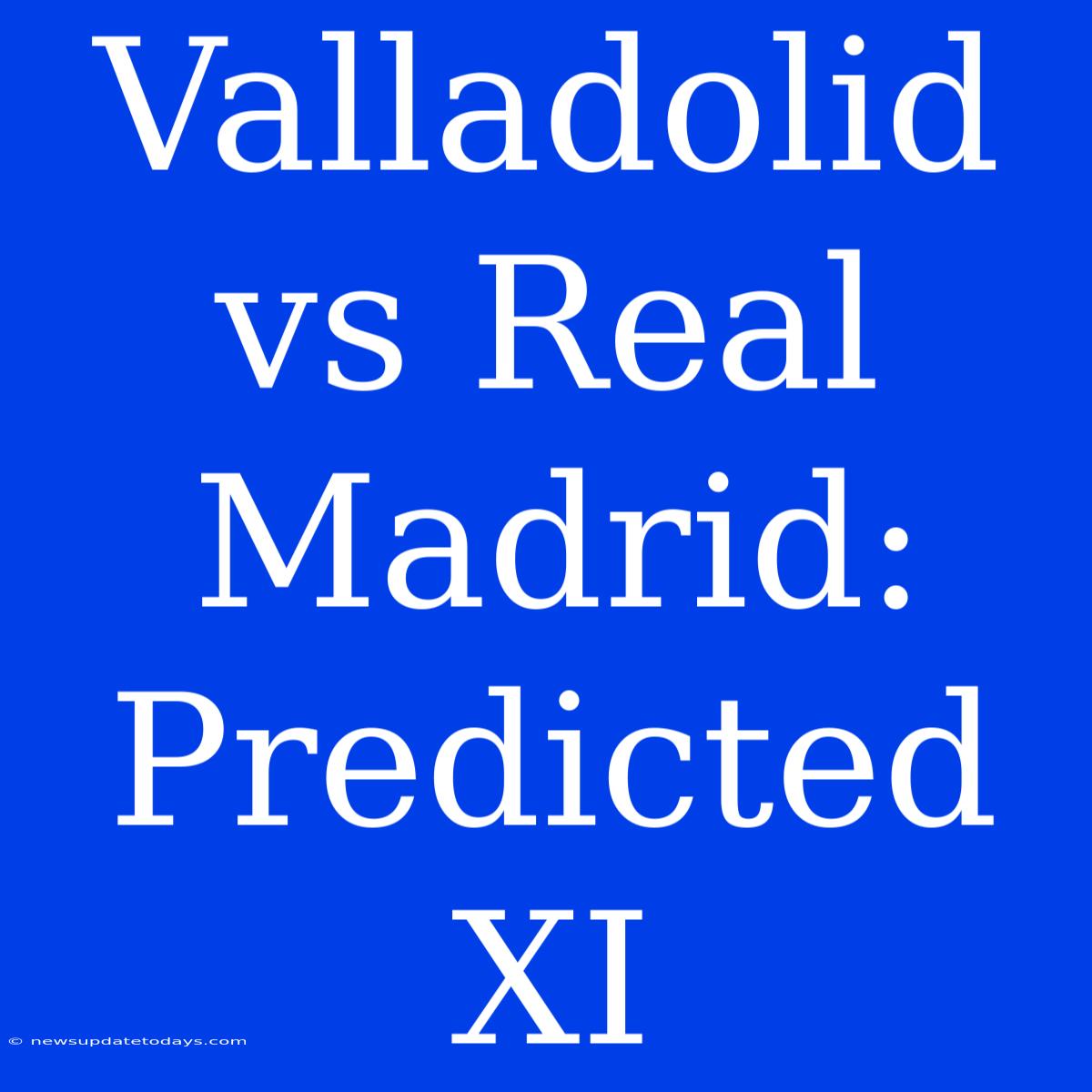 Valladolid Vs Real Madrid: Predicted XI