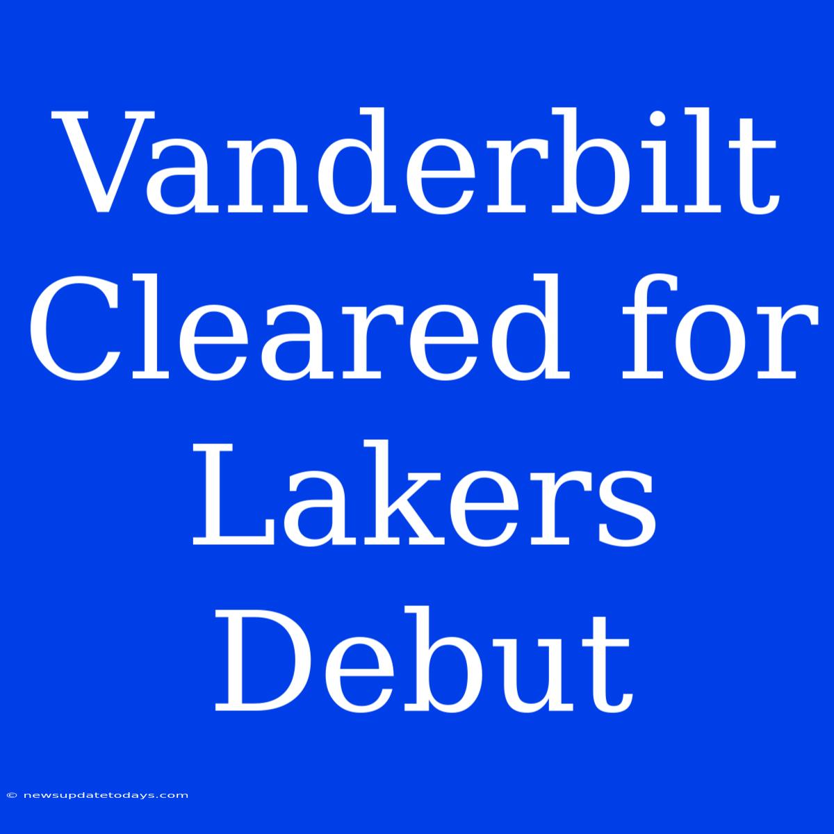 Vanderbilt Cleared For Lakers Debut