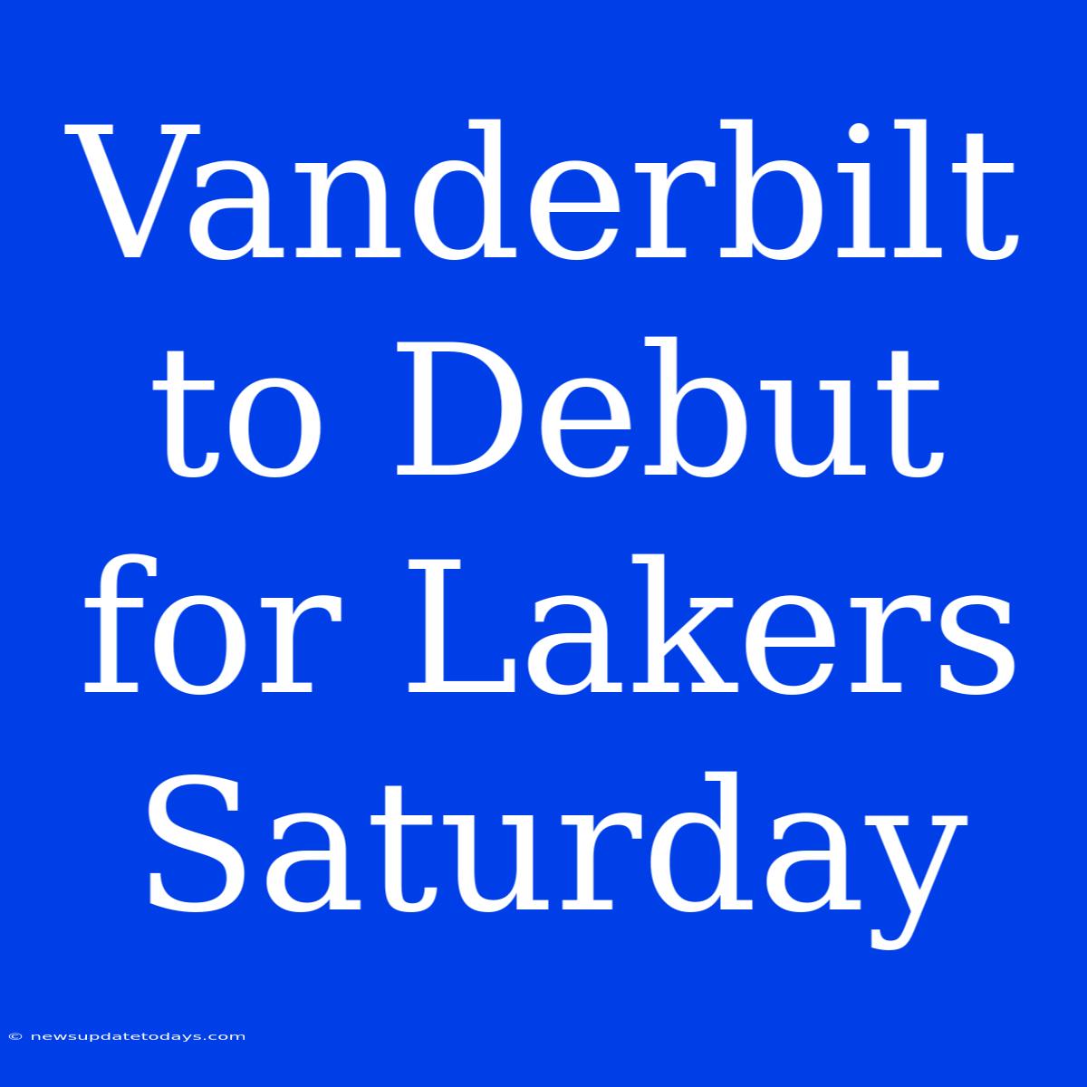 Vanderbilt To Debut For Lakers Saturday