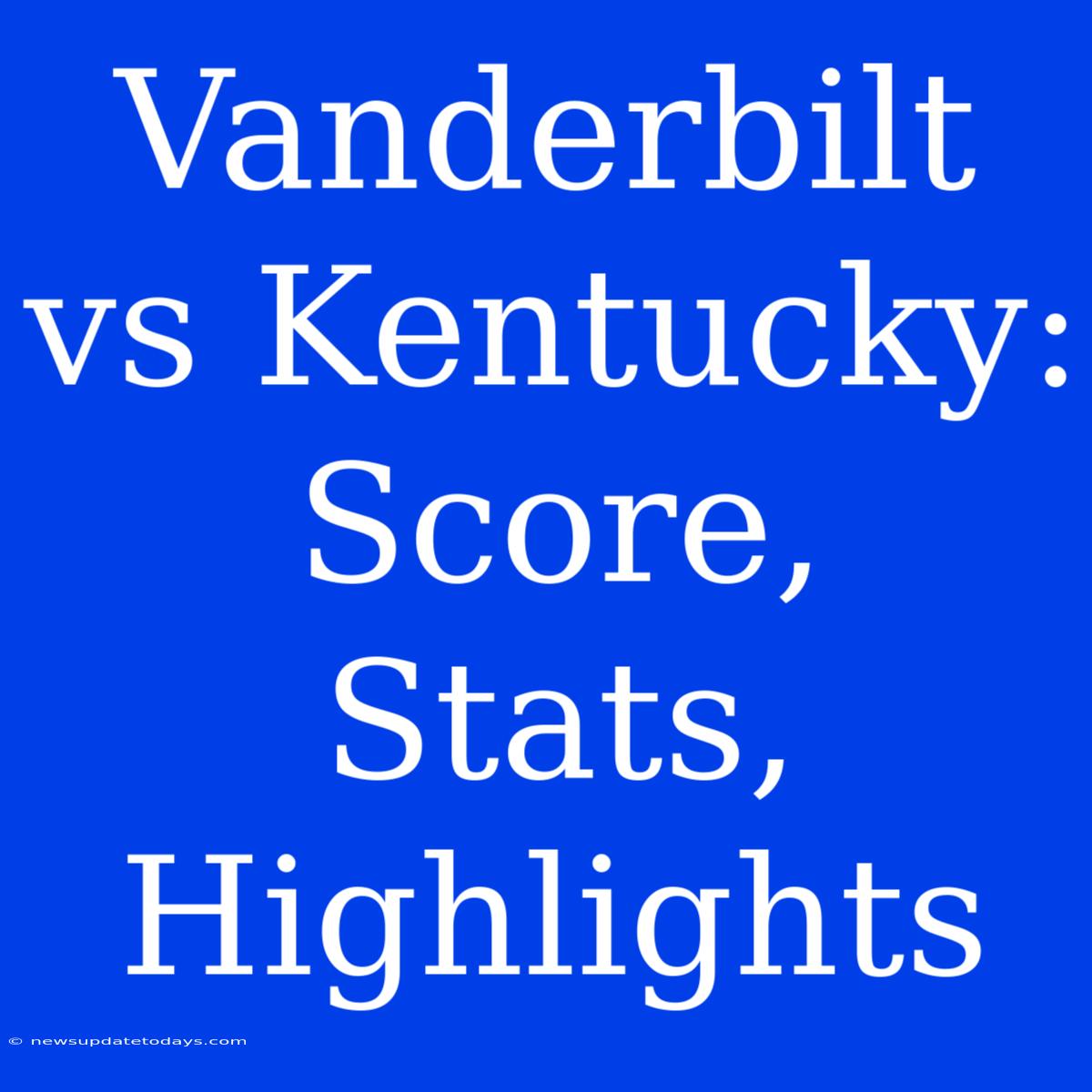 Vanderbilt Vs Kentucky: Score, Stats, Highlights