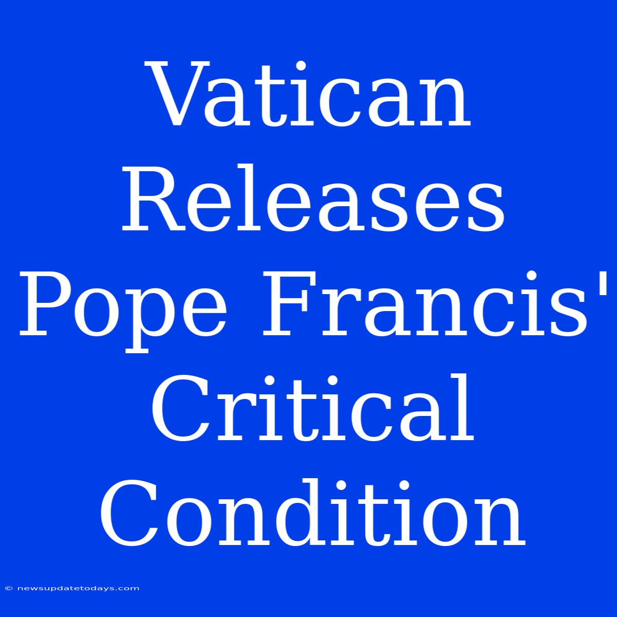 Vatican Releases Pope Francis' Critical Condition