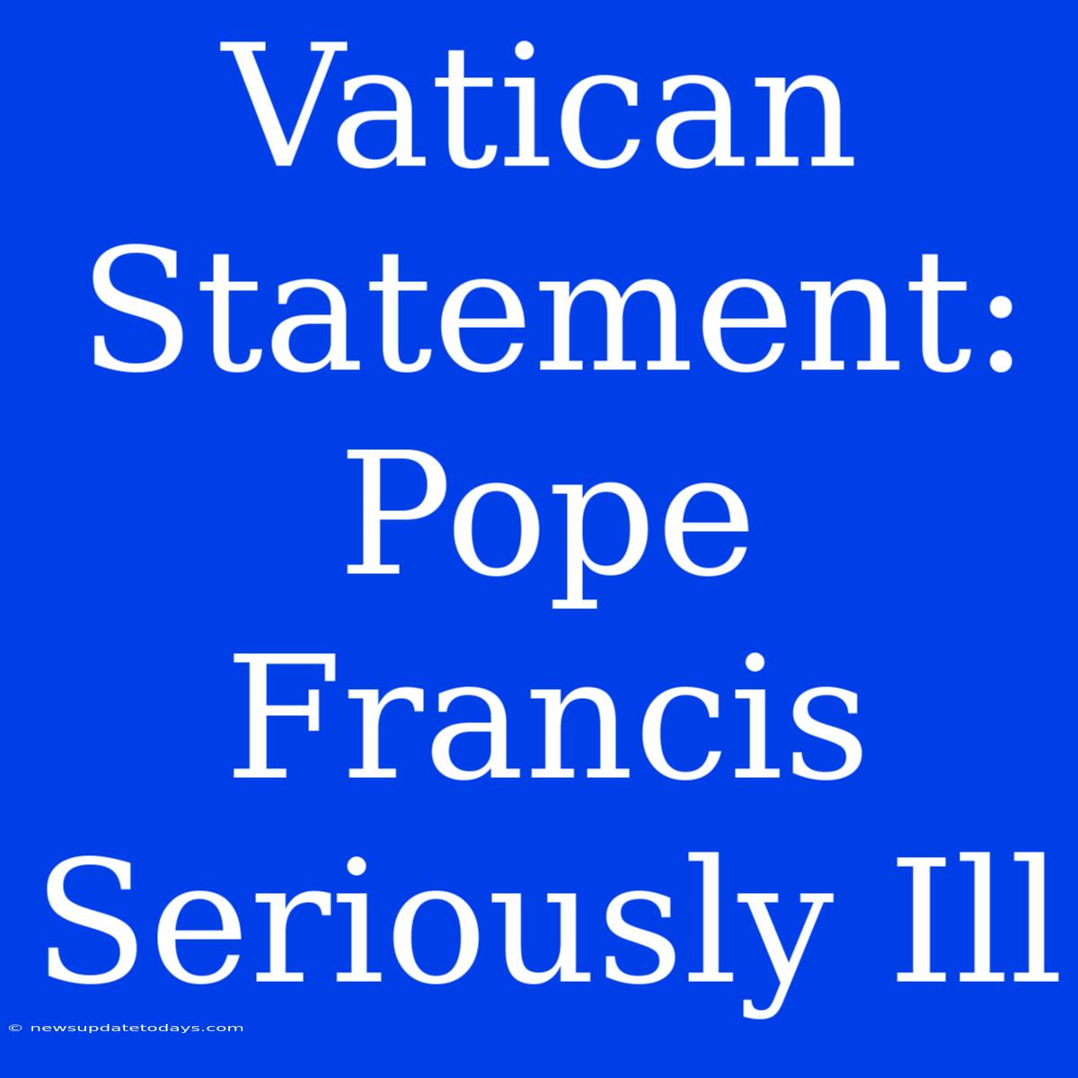 Vatican Statement: Pope Francis Seriously Ill