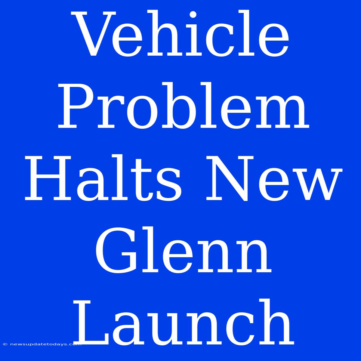 Vehicle Problem Halts New Glenn Launch