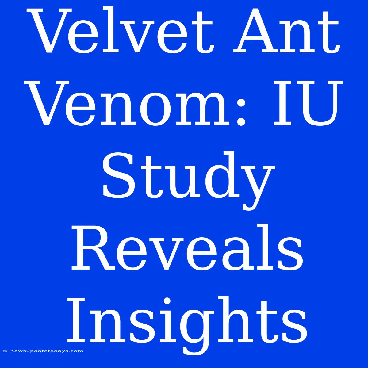 Velvet Ant Venom: IU Study Reveals Insights