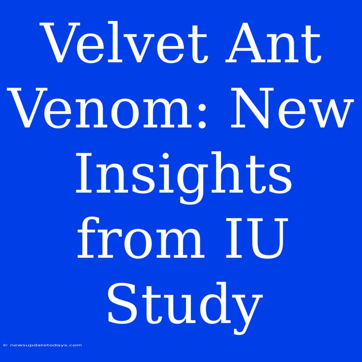 Velvet Ant Venom: New Insights From IU Study