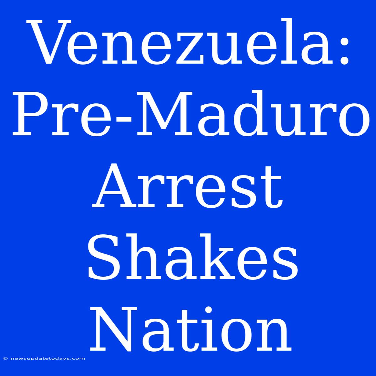 Venezuela: Pre-Maduro Arrest Shakes Nation