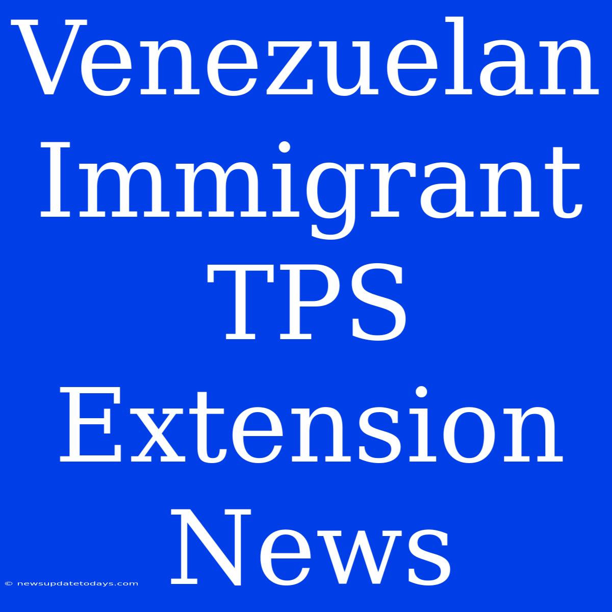 Venezuelan Immigrant TPS Extension News