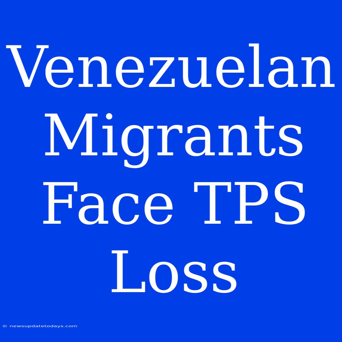 Venezuelan Migrants Face TPS Loss