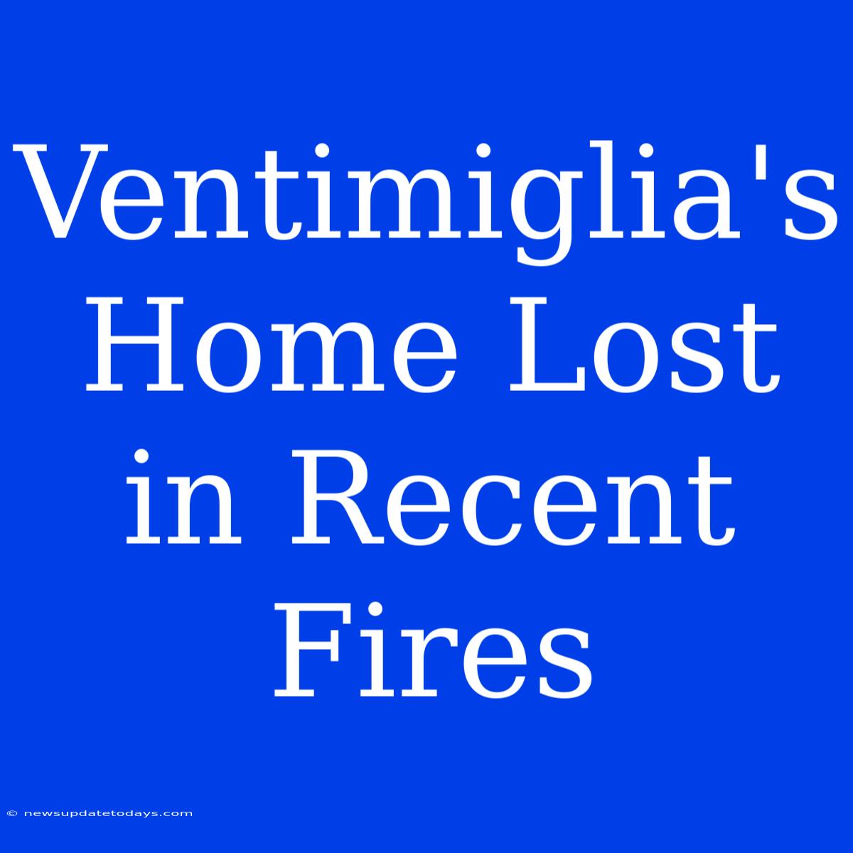 Ventimiglia's Home Lost In Recent Fires