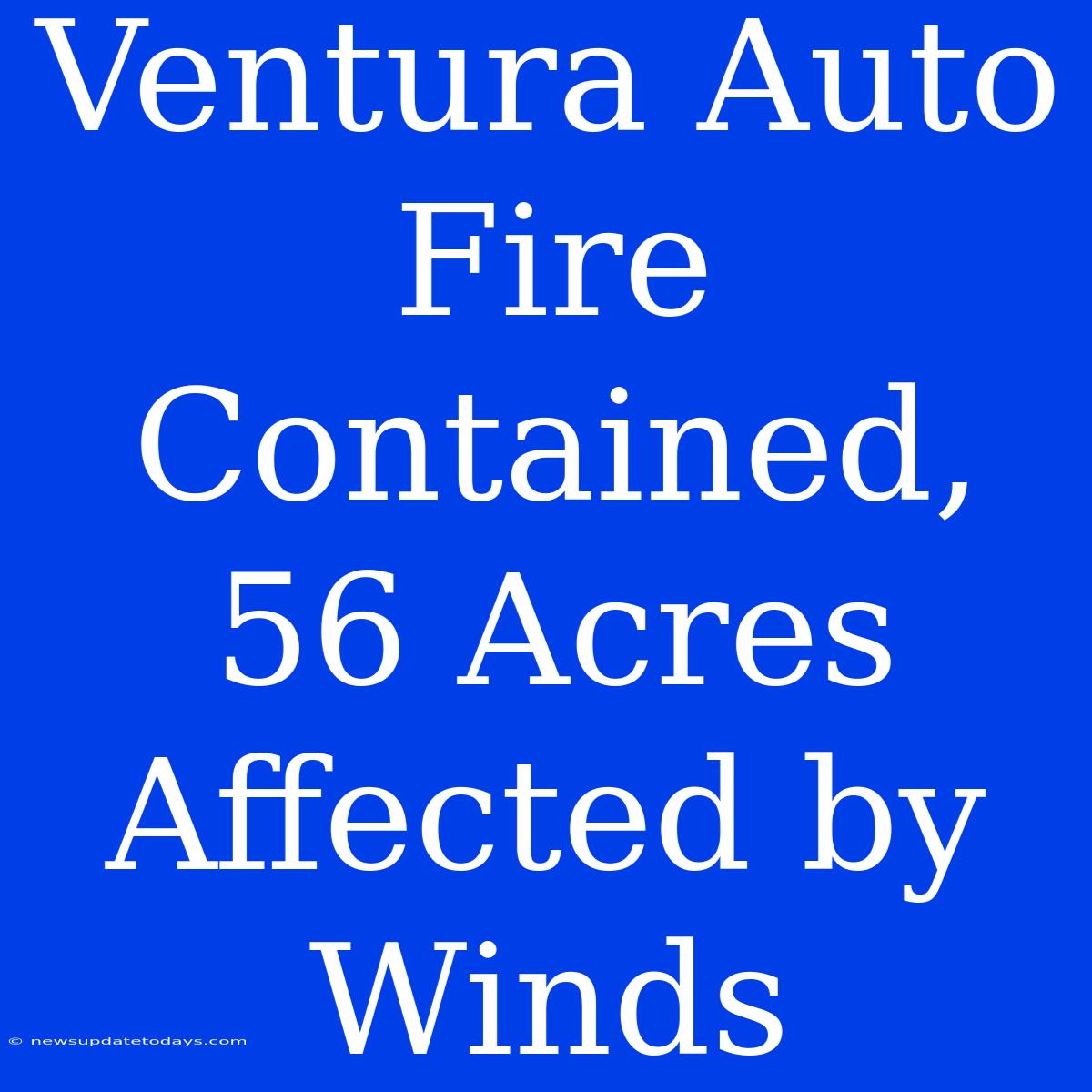 Ventura Auto Fire Contained, 56 Acres Affected By Winds